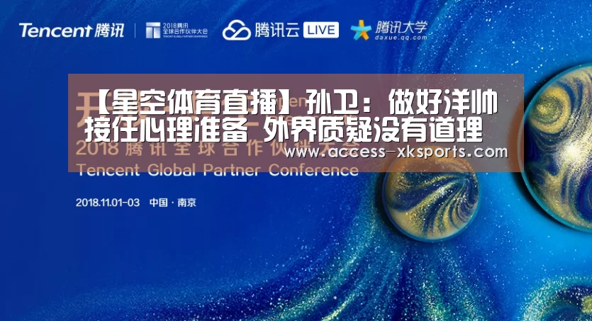 【星空体育直播】孙卫:做好洋帅接任心理准备 外界质疑没有道理(图1) 星空体育官网