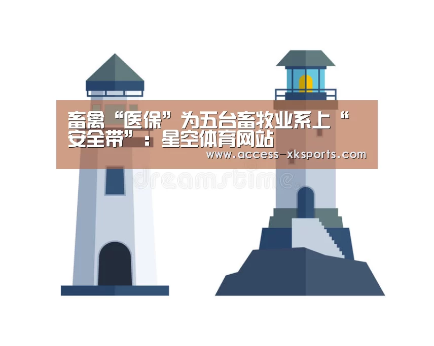 畜禽“医保”为五台畜牧业系上“安全带”:星空体育网站(图3) 星空体育中国
