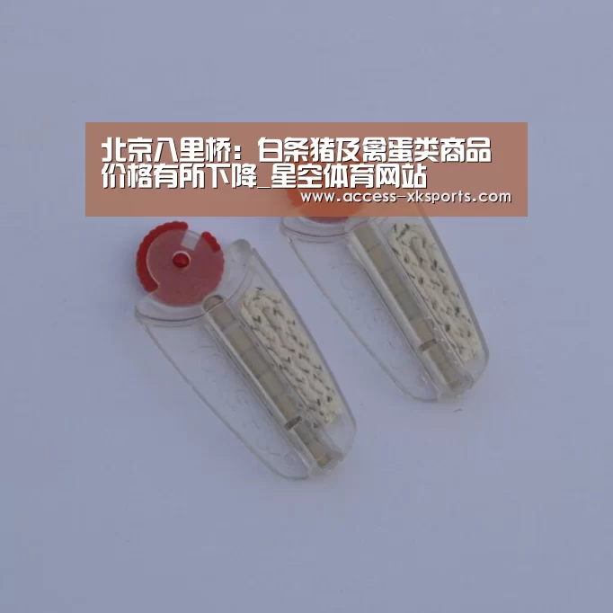 北京八里桥:白条猪及禽蛋类商品价格有所下降_星空体育网站(图1) 星空体育中国