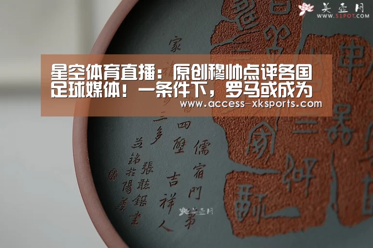 星空体育直播:原创穆帅点评各国足球媒体!一条件下,罗马或成为他的下一站!(图4) 星空体育直播