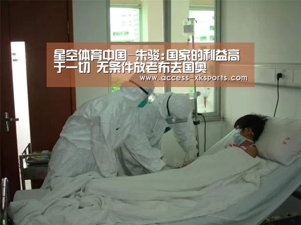 星空体育中国-朱骏:国家的利益高于一切 无条件放老布去国奥(图1) 星空体育官网