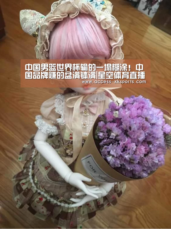 中国男篮世界杯输的一塌糊涂!中国品牌赚的盆满钵满|星空体育直播(图1) 星空体育官网
