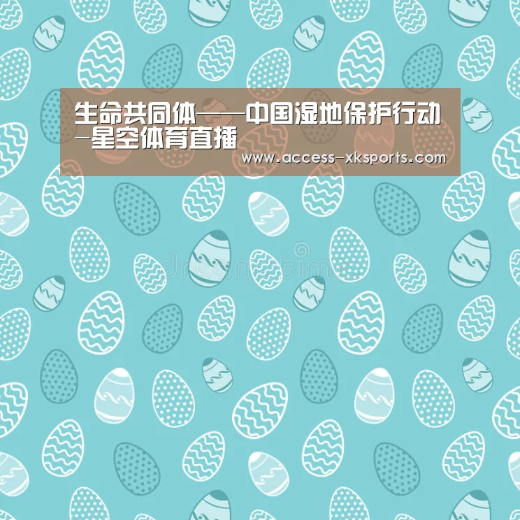 生命共同体——中国湿地保护行动-星空体育直播(图1) 星空体育官网