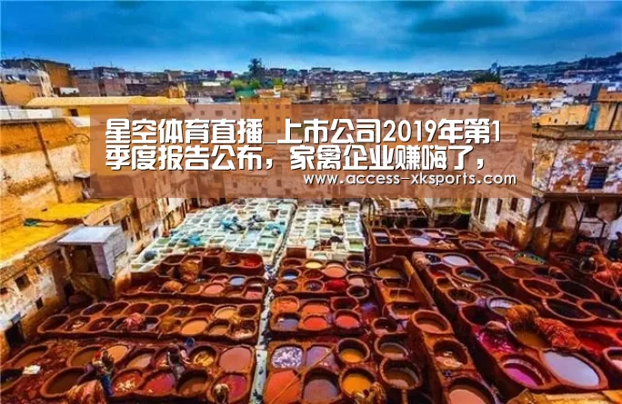 星空体育直播_上市公司2019年第1季度报告公布,家禽企业赚嗨了,养猪企业赔惨了!(图1) 星空体育网站